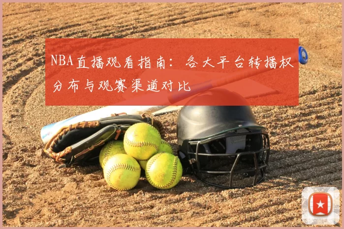 NBA直播观看指南：各大平台转播权分布与观赛渠道对比
