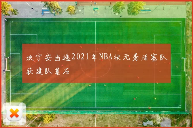 坎宁安当选2021年NBA状元秀活塞队获建队基石