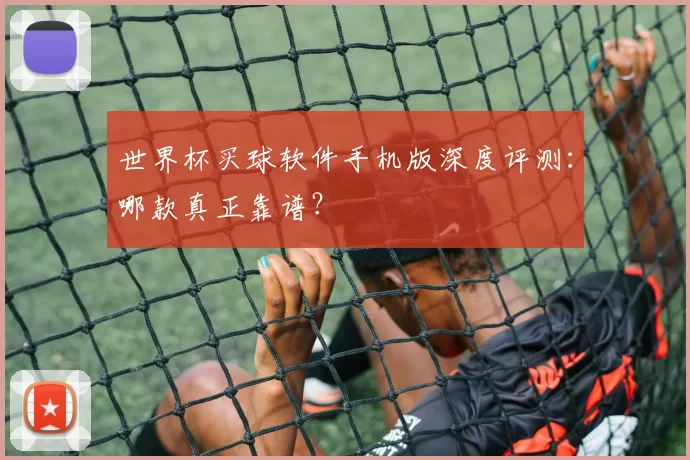 世界杯买球软件手机版深度评测：哪款真正靠谱？