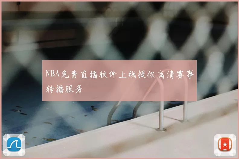 NBA免费直播软件上线提供高清赛事转播服务