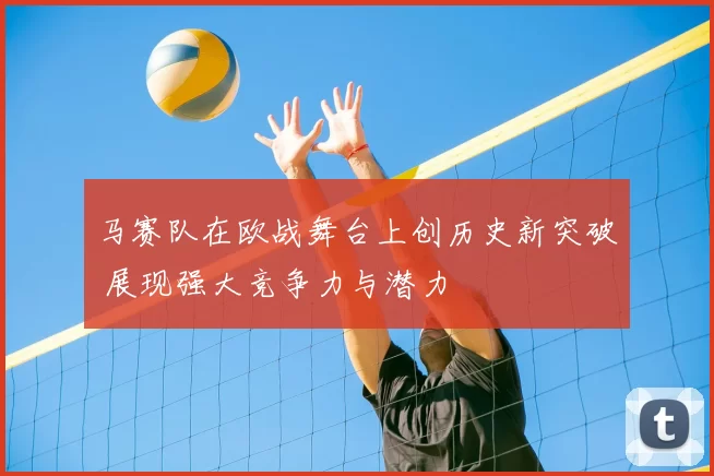 马赛队在欧战舞台上创历史新突破 展现强大竞争力与潜力