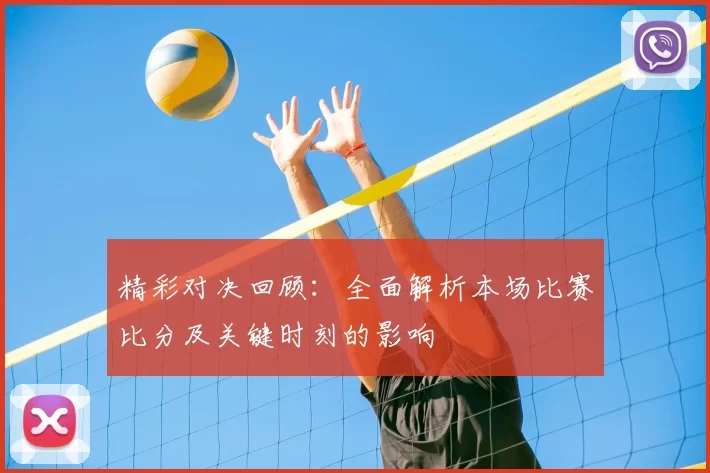 精彩对决回顾：全面解析本场比赛比分及关键时刻的影响