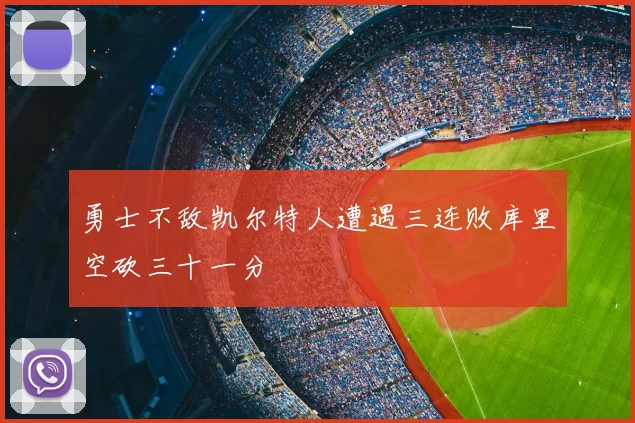勇士不敌凯尔特人遭遇三连败库里空砍三十一分