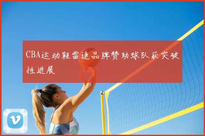 CBA运动鞋雷速品牌赞助球队获突破性进展