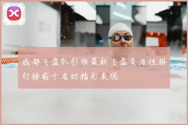 成都飞盘队引领最新飞盘灵活性排行榜前十名的精彩表现