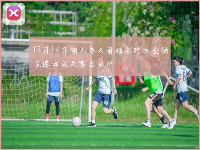 12月14日湖人与火箭精彩对决全场录像回放及赛后分析