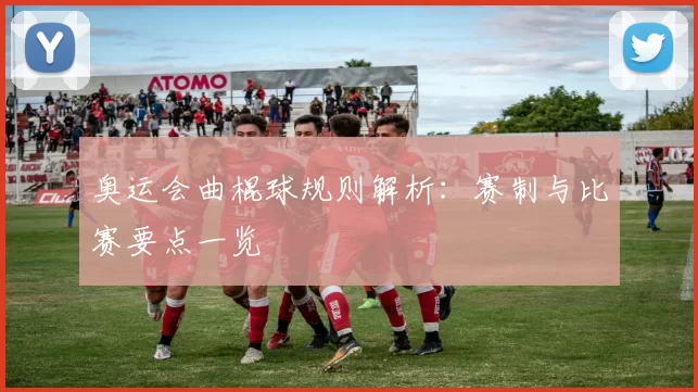 奥运会曲棍球规则解析：赛制与比赛要点一览