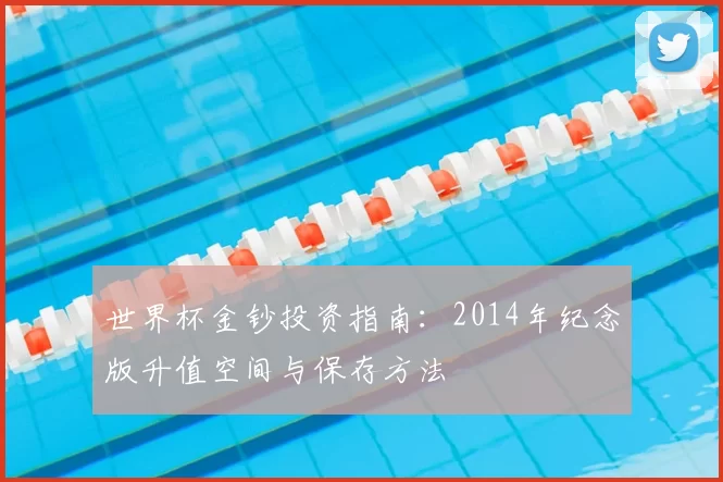 世界杯金钞投资指南:2014年纪念版升值空间与保存方法