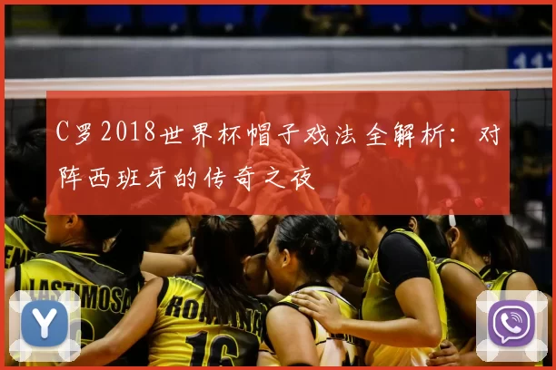 C罗2018世界杯帽子戏法全解析：对阵西班牙的传奇之夜