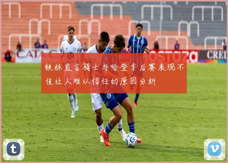 铁林直言骑士与哈登季后赛表现不佳让人难以信任的原因分析