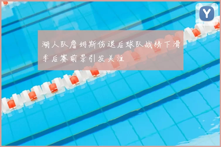 湖人队詹姆斯伤退后球队战绩下滑季后赛前景引发关注