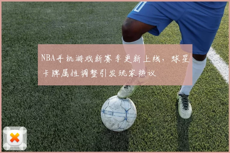 NBA手机游戏新赛季更新上线，球星卡牌属性调整引发玩家热议