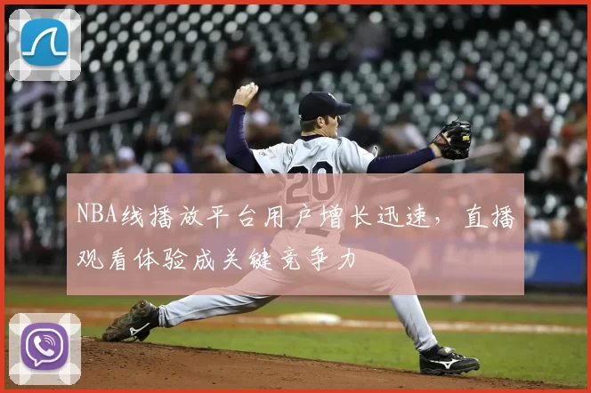 NBA线播放平台用户增长迅速，直播观看体验成关键竞争力