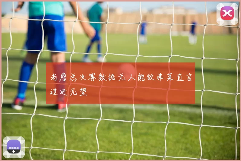 老詹总决赛数据无人能敌弗莱直言追赶无望