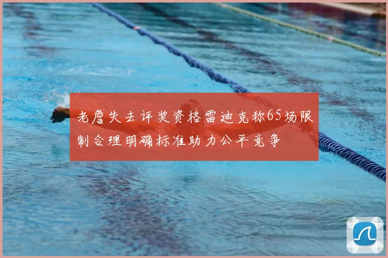 老詹失去评奖资格雷迪克称65场限制合理明确标准助力公平竞争