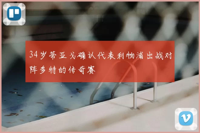 34岁蒂亚戈确认代表利物浦出战对阵多特的传奇赛