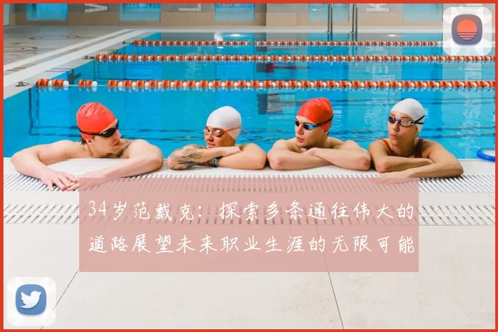 34岁范戴克：探索多条通往伟大的道路展望未来职业生涯的无限可能