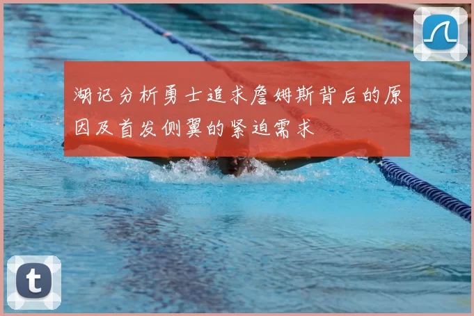 湖记分析勇士追求詹姆斯背后的原因及首发侧翼的紧迫需求