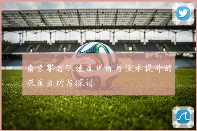 南京攀岩队速度训练与技术提升的深度分析与探讨