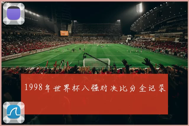 1998年世界杯八强对决比分全记录