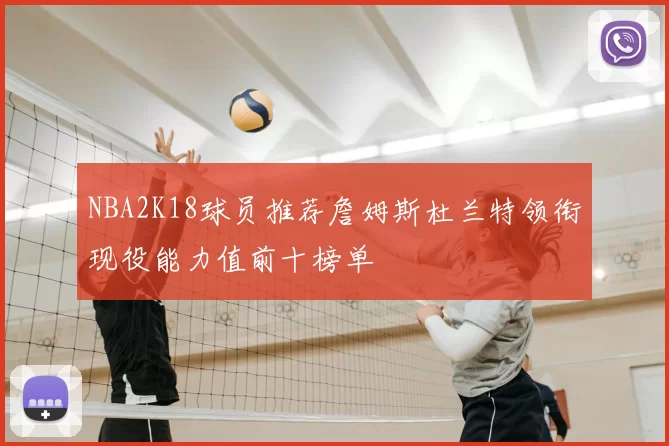 NBA2K18球员推荐詹姆斯杜兰特领衔现役能力值前十榜单