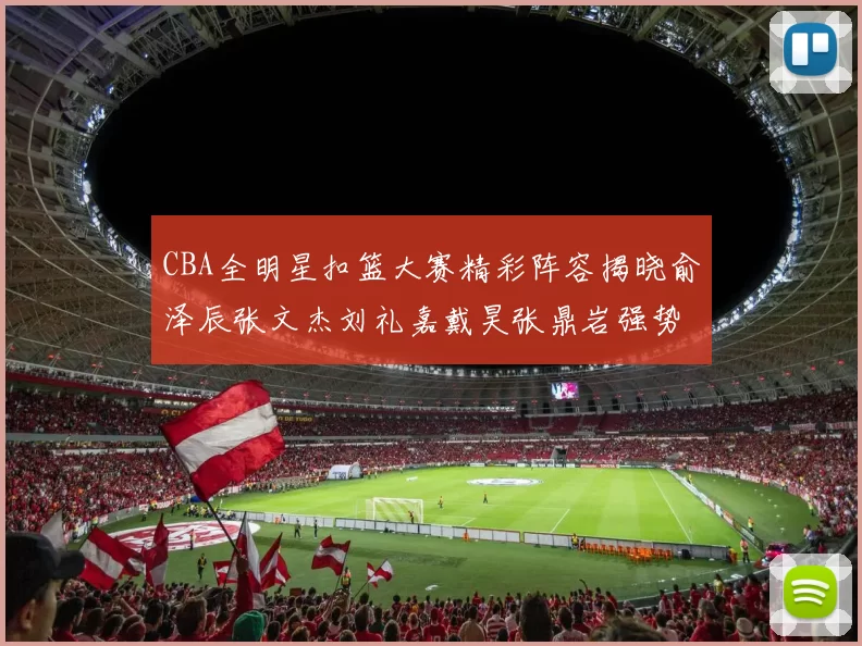 CBA全明星扣篮大赛精彩阵容揭晓俞泽辰张文杰刘礼嘉戴昊张鼎岩强势参赛