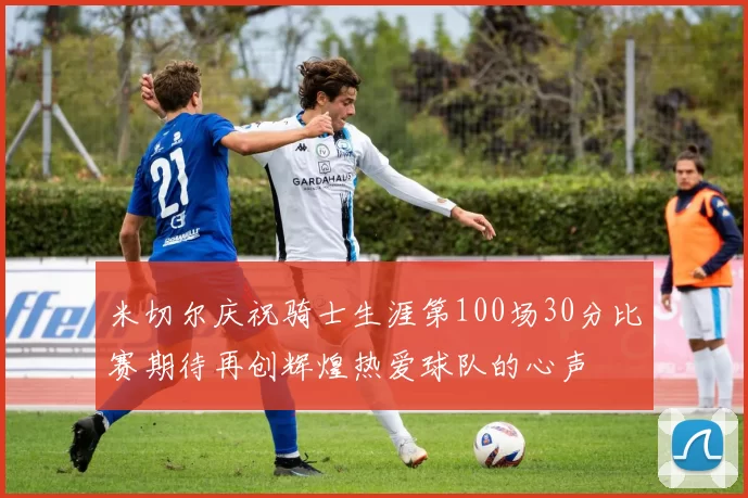 米切尔庆祝骑士生涯第100场30分比赛期待再创辉煌热爱球队的心声