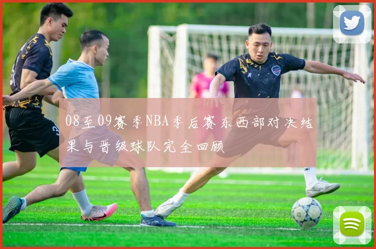 08至09赛季NBA季后赛东西部对决结果与晋级球队完全回顾
