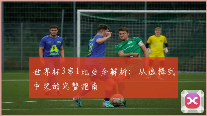 世界杯3串1比分全解析:从选择到中奖的完整指南