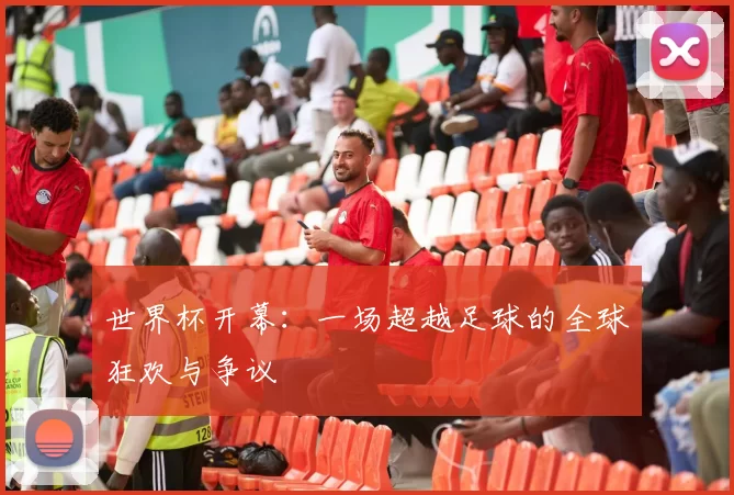 世界杯开幕：一场超越足球的全球狂欢与争议