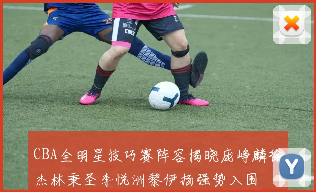 CBA全明星技巧赛阵容揭晓庞峥麟徐杰林秉圣李悦洲黎伊扬强势入围