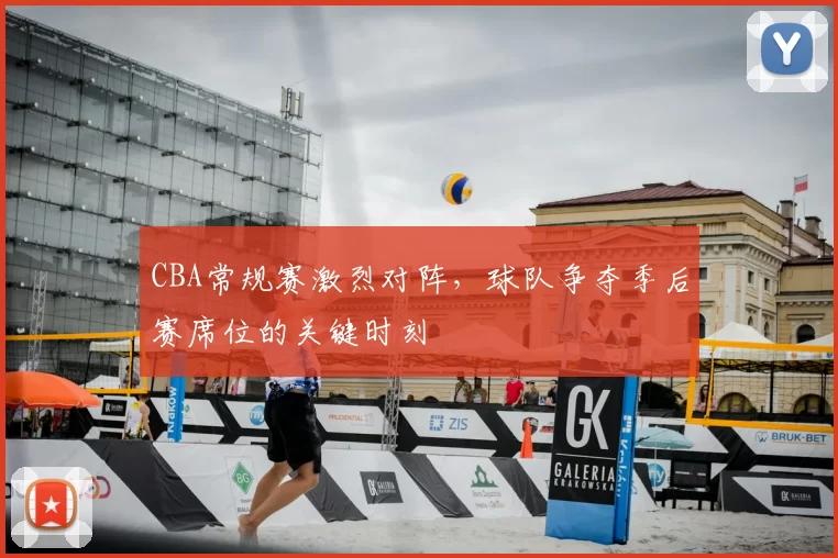 CBA常规赛激烈对阵，球队争夺季后赛席位的关键时刻
