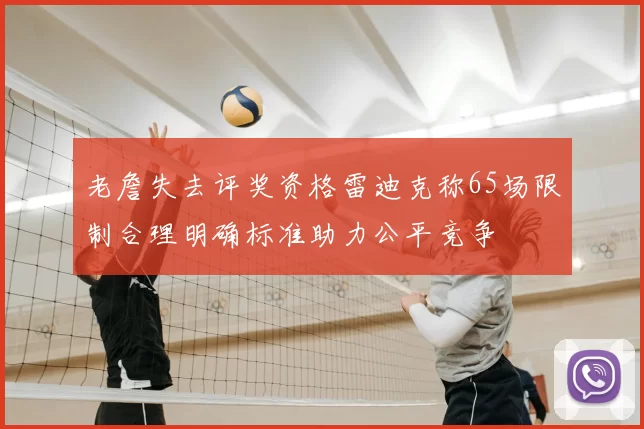 老詹失去评奖资格雷迪克称65场限制合理明确标准助力公平竞争