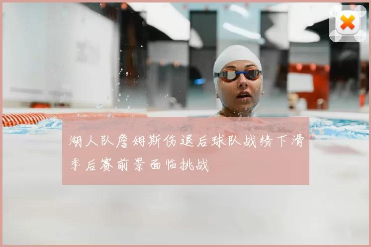 湖人队詹姆斯伤退后球队战绩下滑季后赛前景面临挑战