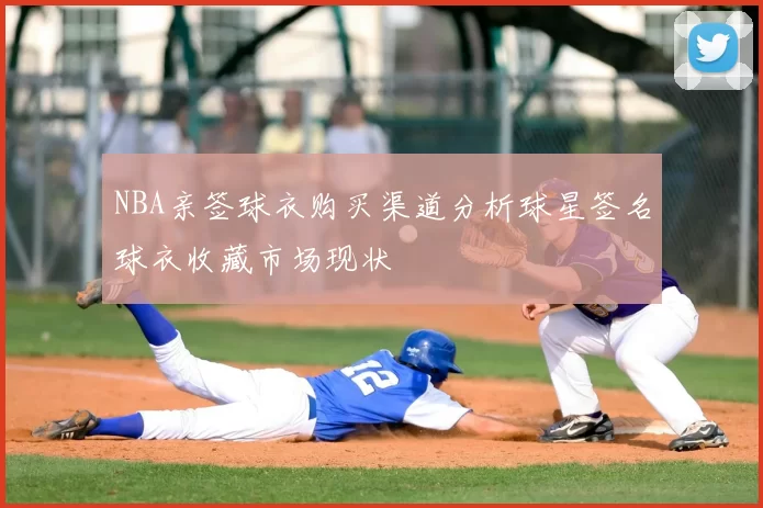 NBA亲签球衣购买渠道分析球星签名球衣收藏市场现状