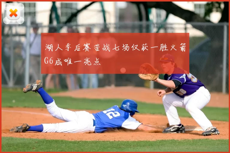 湖人季后赛苦战七场仅获一胜火箭G6成唯一亮点