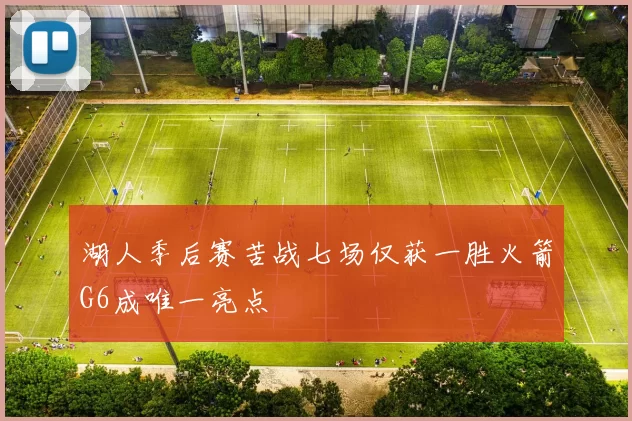 湖人季后赛苦战七场仅获一胜火箭G6成唯一亮点