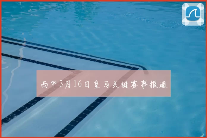 西甲3月16日皇马关键赛事报道