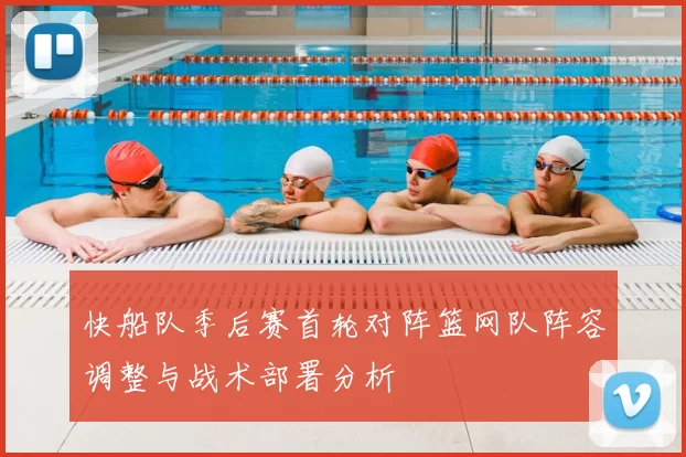 快船队季后赛首轮对阵篮网队阵容调整与战术部署分析