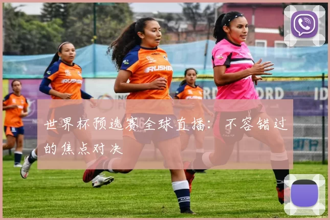 世界杯预选赛全球直播：不容错过的焦点对决