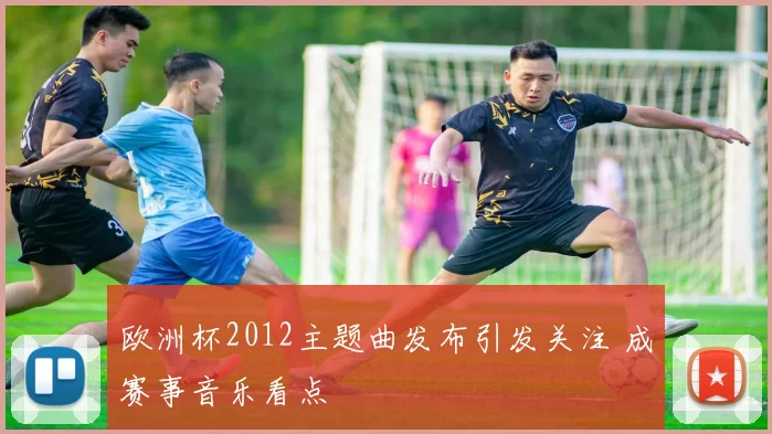 欧洲杯2012主题曲发布引发关注 成赛事音乐看点