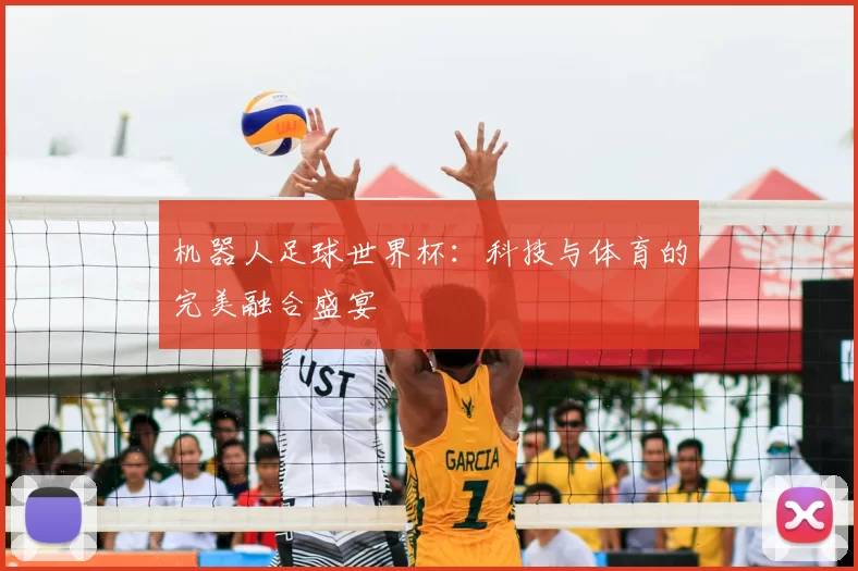 机器人足球世界杯:科技与体育的完美融合盛宴