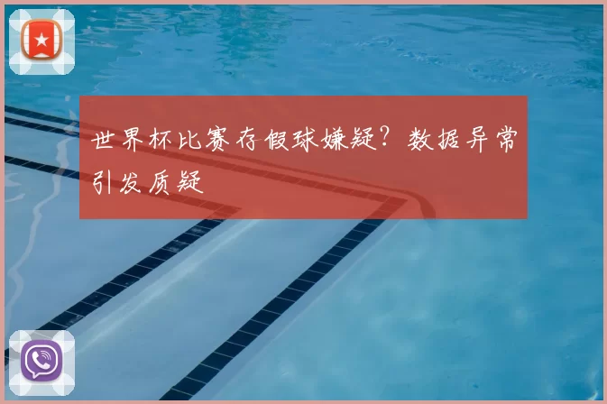 世界杯比赛存假球嫌疑？数据异常引发质疑
