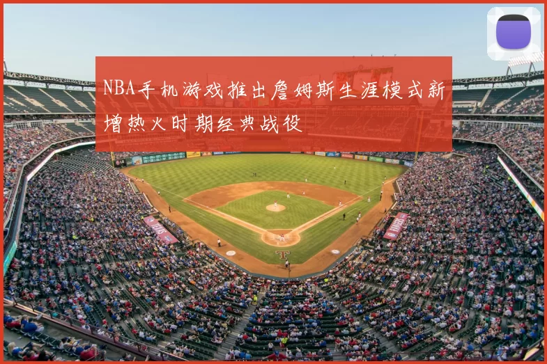 NBA手机游戏推出詹姆斯生涯模式新增热火时期经典战役
