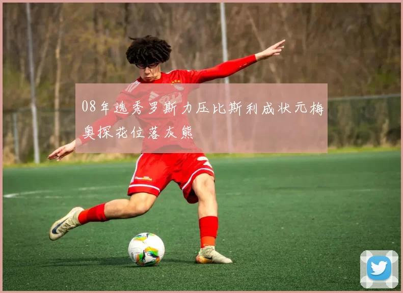 08年选秀罗斯力压比斯利成状元梅奥探花位落灰熊