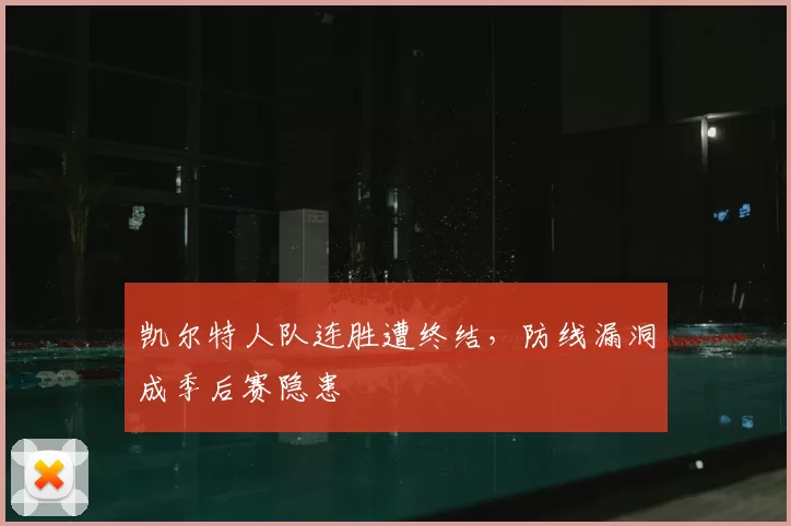 凯尔特人队连胜遭终结，防线漏洞成季后赛隐患