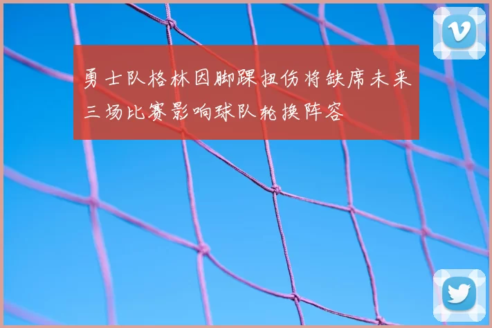 勇士队格林因脚踝扭伤将缺席未来三场比赛影响球队轮换阵容