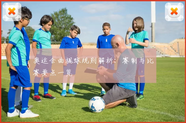奥运会曲棍球规则解析：赛制与比赛要点一览