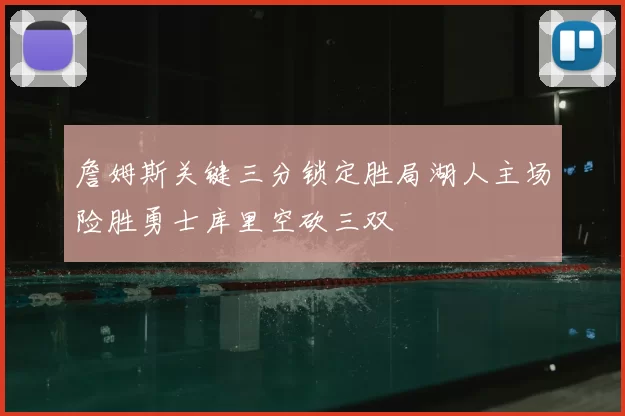 詹姆斯关键三分锁定胜局湖人主场险胜勇士库里空砍三双
