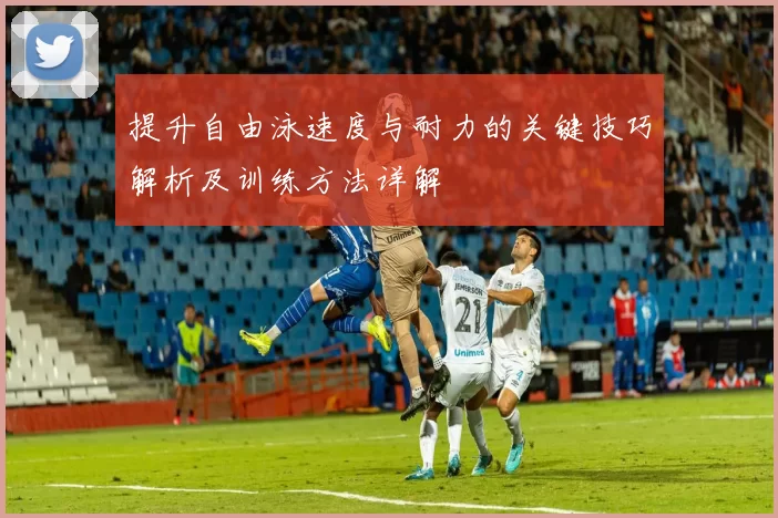 提升自由泳速度与耐力的关键技巧解析及训练方法详解